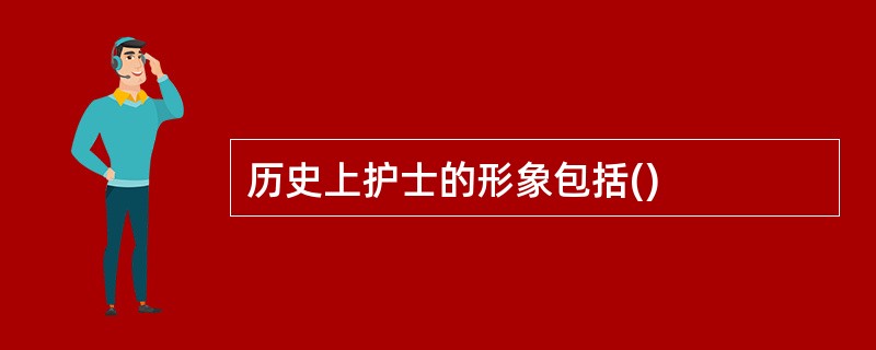 历史上护士的形象包括()