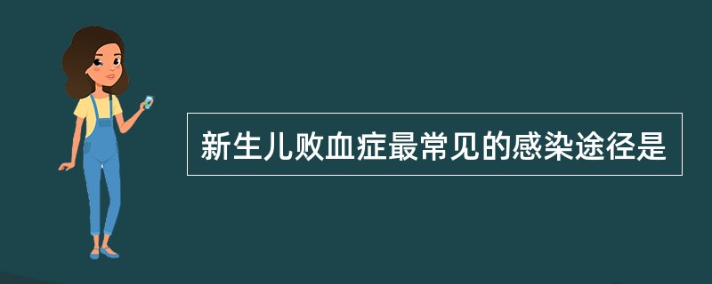 新生儿败血症最常见的感染途径是