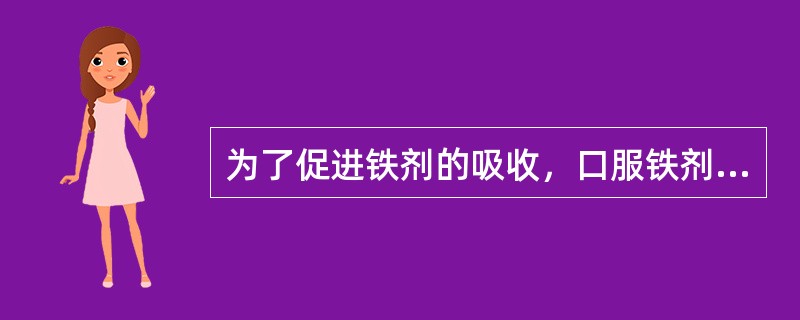 为了促进铁剂的吸收，口服铁剂的最好方法是