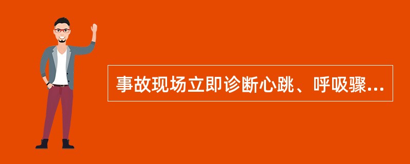 事故现场立即诊断心跳、呼吸骤停的主要表现是