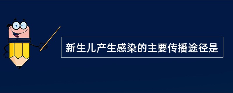 新生儿产生感染的主要传播途径是