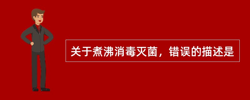 关于煮沸消毒灭菌，错误的描述是