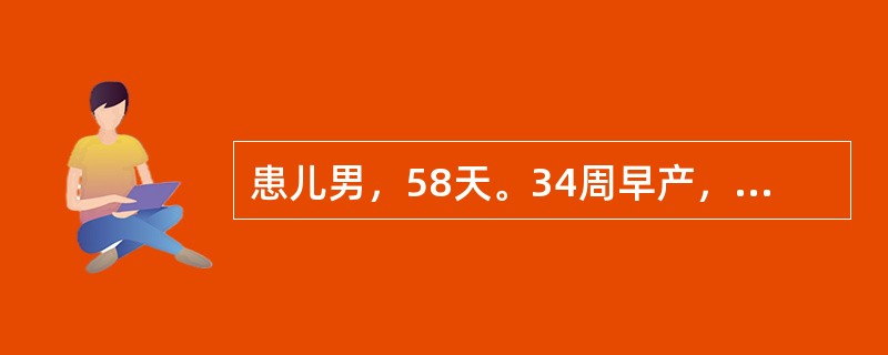 患儿男，58天。34周早产，生后用婴儿奶粉喂养，食欲佳，化验检查：血红蛋白100g/L，红细胞数2.8×10<img border="0" style="width