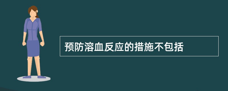 预防溶血反应的措施不包括