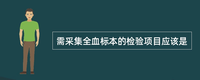 需采集全血标本的检验项目应该是