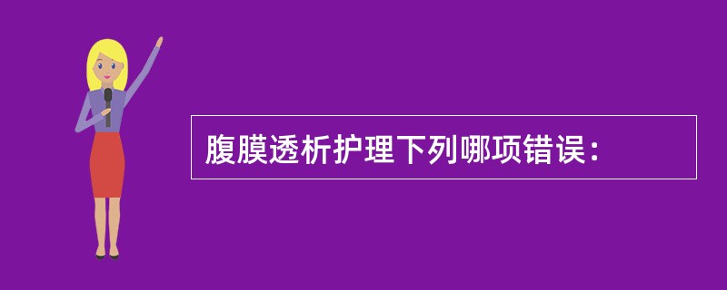 腹膜透析护理下列哪项错误：