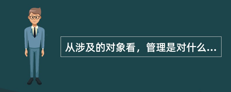 从涉及的对象看，管理是对什么的管理