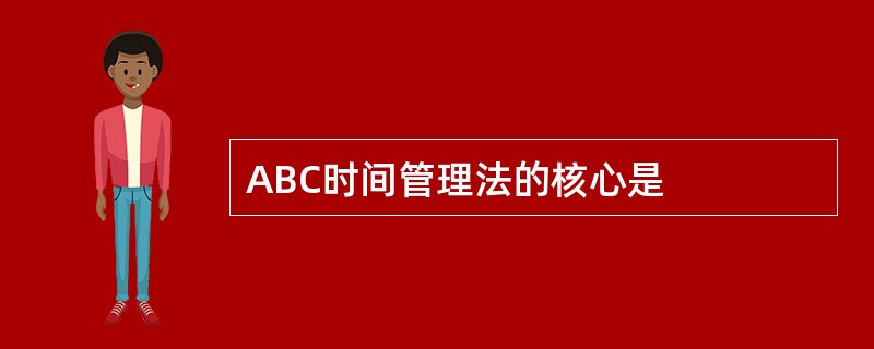 ABC时间管理法的核心是