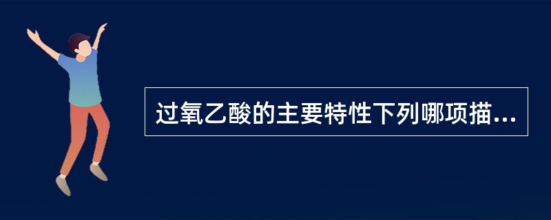 过氧乙酸的主要特性下列哪项描述是错误的