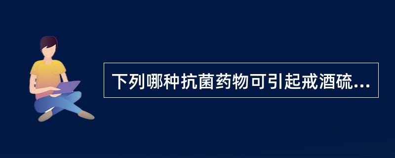 下列哪种抗菌药物可引起戒酒硫样反应，用药期间及治疗结束后72小时内应避免摄入含酒精饮料