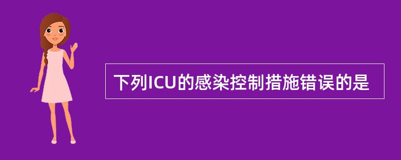 下列ICU的感染控制措施错误的是