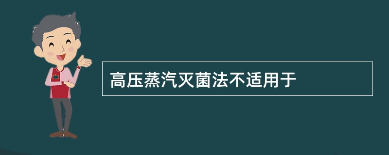 高压蒸汽灭菌法不适用于