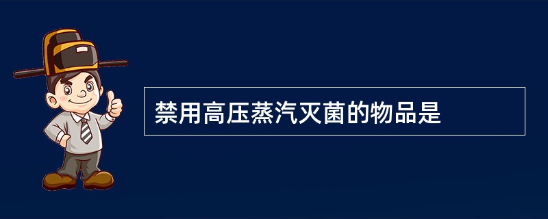 禁用高压蒸汽灭菌的物品是