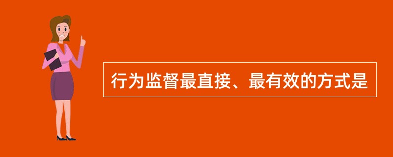 行为监督最直接、最有效的方式是