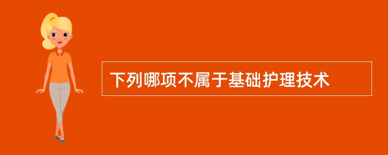 下列哪项不属于基础护理技术