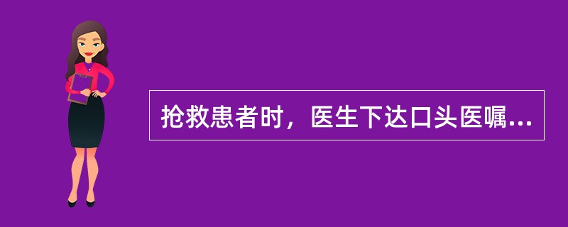 抢救患者时，医生下达口头医嘱，执行者必须