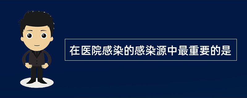 在医院感染的感染源中最重要的是