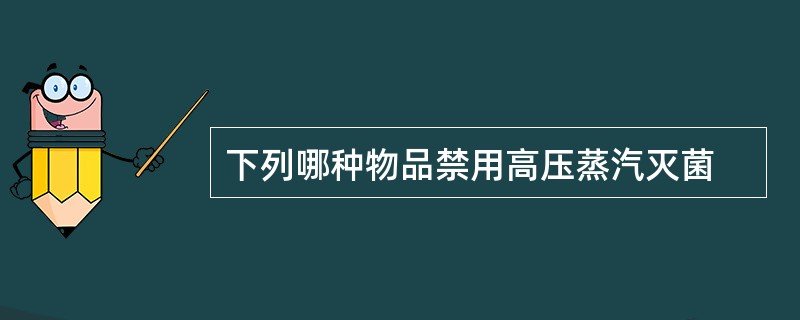 下列哪种物品禁用高压蒸汽灭菌