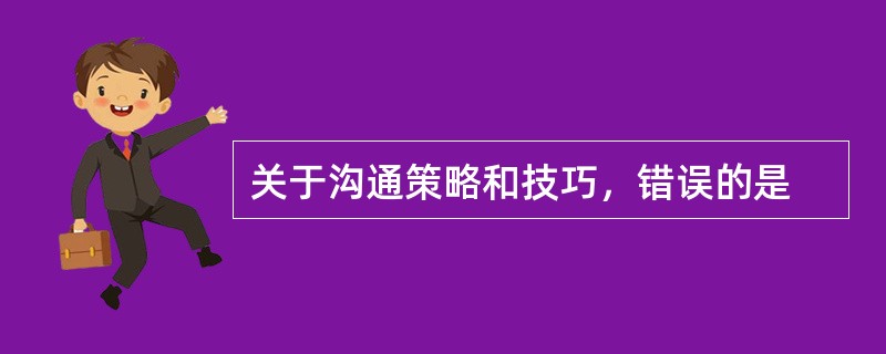 关于沟通策略和技巧，错误的是
