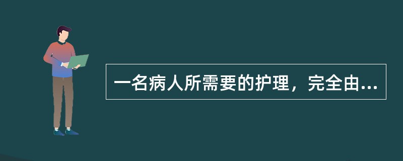 一名病人所需要的护理，完全由一位当班护理人员完成，这种护理称为