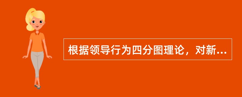 根据领导行为四分图理论，对新上岗的护士最适宜采取的领导方式是