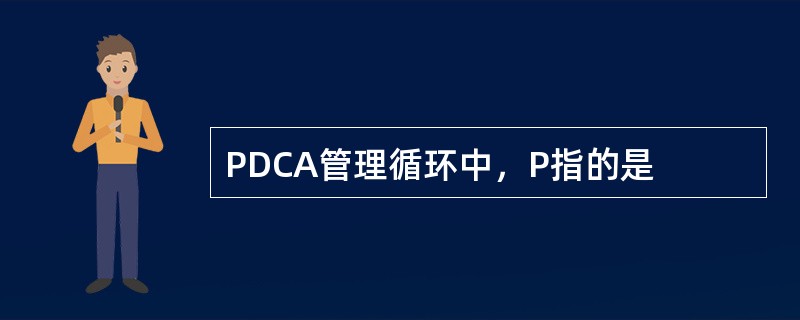 PDCA管理循环中，P指的是