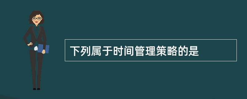 下列属于时间管理策略的是