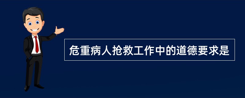 危重病人抢救工作中的道德要求是