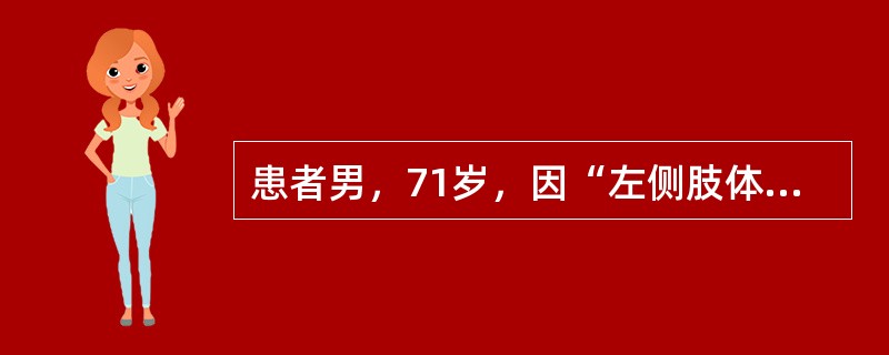 患者男，71岁，因“左侧肢体瘫痪，生活不能自理1d”来诊。查体：意识清楚，双侧瞳孔等大正圆，对光反射灵敏；左侧肢体肌张力减弱，肌力1级，左侧腱反射减弱，左侧巴宾斯基征（＋）。颅脑CT：右侧基底核区见斑