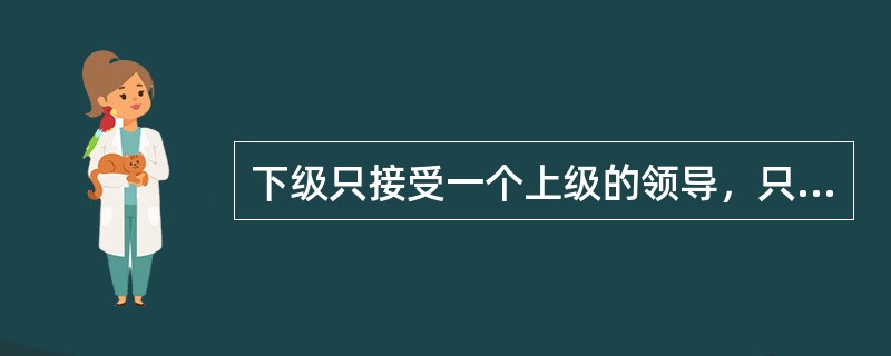 下级只接受一个上级的领导，只向一个上级负责。是组织的什么原则