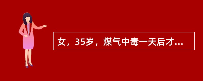 女，35岁，煤气中毒一天后才被送往医院。到院时查体发现，昏迷状，两瞳孔等大，光反应弱，体温、血压正常，心听诊无异常，两肺呼吸音粗，腹部(-)、病理反射(-)、血尿常规无异常。<br />进
