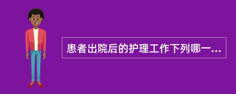 患者出院后的护理工作下列哪一项是错误的()