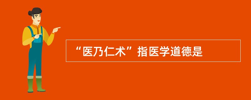 “医乃仁术”指医学道德是