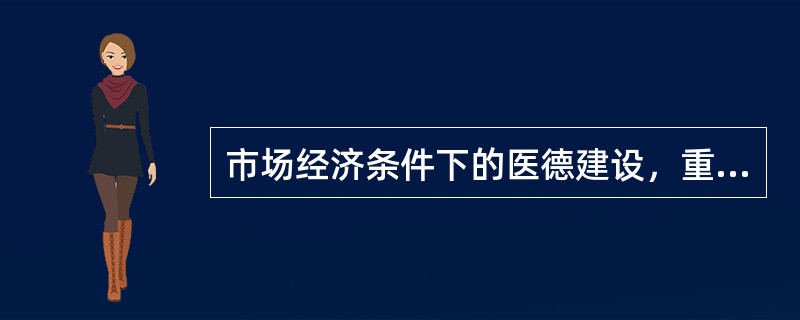 市场经济条件下的医德建设，重点是纠正和防止