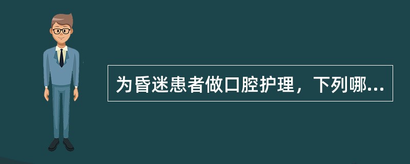 为昏迷患者做口腔护理，下列哪项错误()