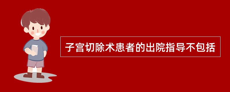 子宫切除术患者的出院指导不包括