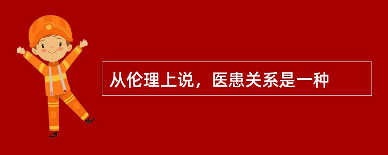 从伦理上说，医患关系是一种