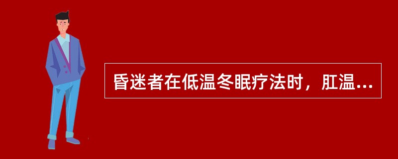 昏迷者在低温冬眠疗法时，肛温一般降至多少度()