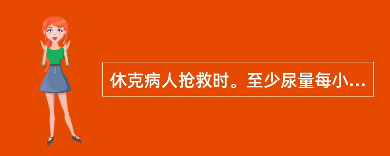 休克病人抢救时。至少尿量每小时应保持在