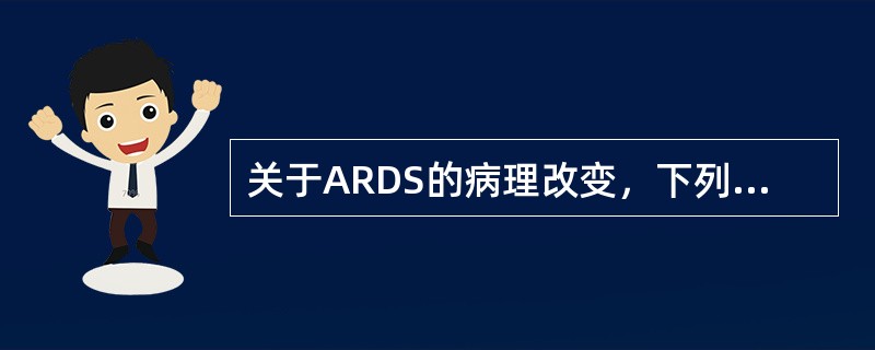 关于ARDS的病理改变，下列哪项是错误的()