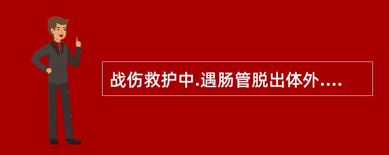 战伤救护中.遇肠管脱出体外.转运前下列处理哪项最恰当