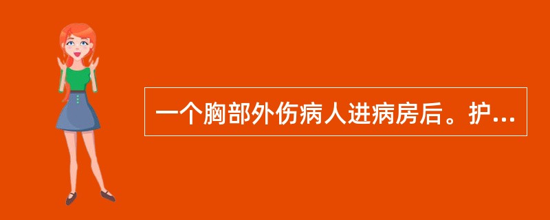 一个胸部外伤病人进病房后。护士即刻要做的是