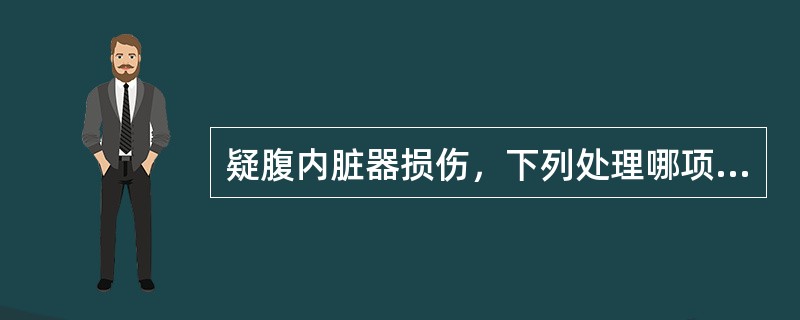 疑腹内脏器损伤，下列处理哪项错误()