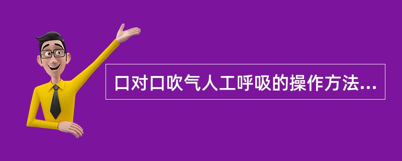 口对口吹气人工呼吸的操作方法是()