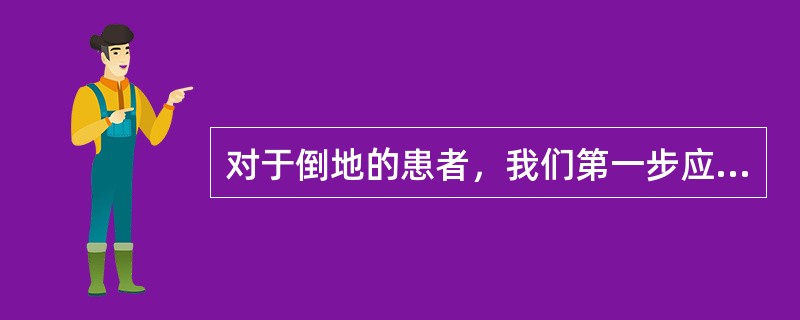 对于倒地的患者，我们第一步应该()