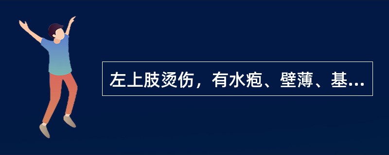 左上肢烫伤，有水疱、壁薄、基底潮红，水肿明显，剧痛。估计烧伤面积及深度为