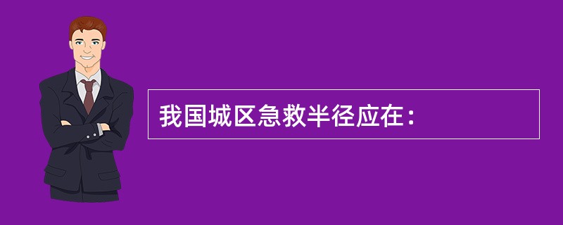 我国城区急救半径应在：