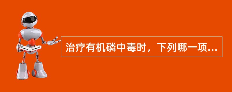 治疗有机磷中毒时，下列哪一项是错误的