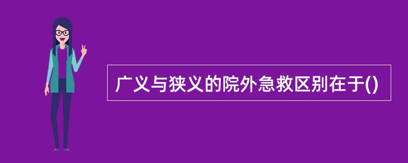 广义与狭义的院外急救区别在于()