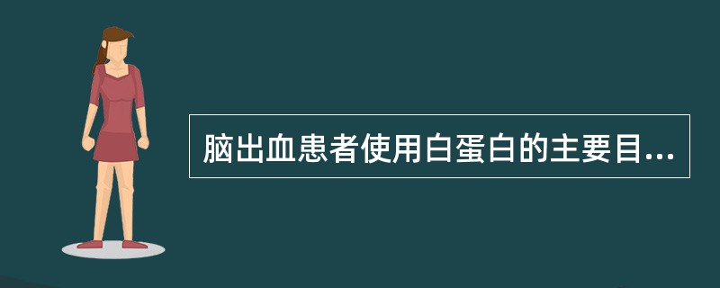 脑出血患者使用白蛋白的主要目的多是：